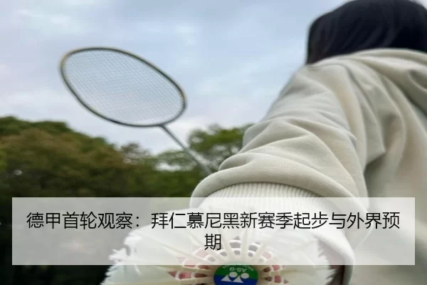 德甲首轮观察:拜仁慕尼黑新赛季起步与外界预期