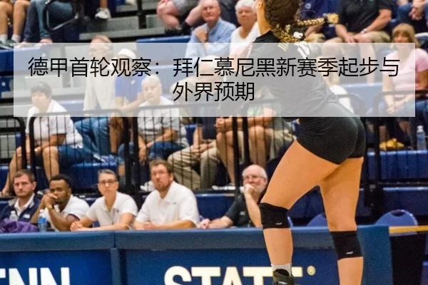 德甲首轮观察:拜仁慕尼黑新赛季起步与外界预期