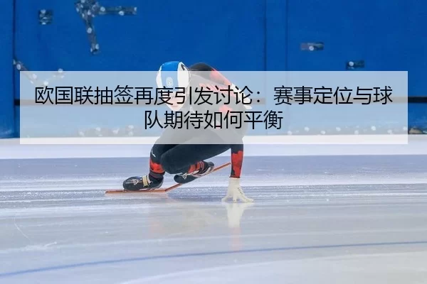 欧国联抽签再度引发讨论:赛事定位与球队期待如何平衡